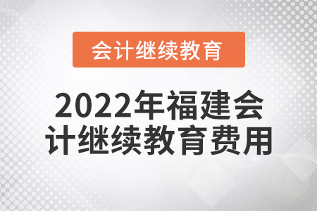2022年福建會(huì)計(jì)繼續(xù)教育費(fèi)用