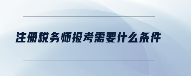 注冊稅務(wù)師報考需要什么條件