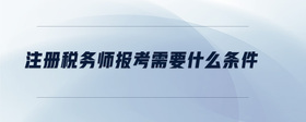 注冊稅務(wù)師報考需要什么條件