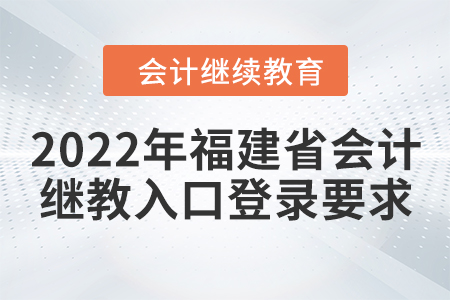 2022年福建省會計繼續(xù)教育入口登錄要求