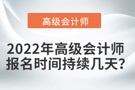 2022年高級會計師報名時間持續(xù)幾天？