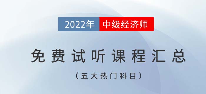 2022年中級(jí)經(jīng)濟(jì)師五大熱門科目免費(fèi)試聽(tīng)課程匯總