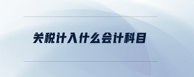 關(guān)稅計(jì)入什么會(huì)計(jì)科目