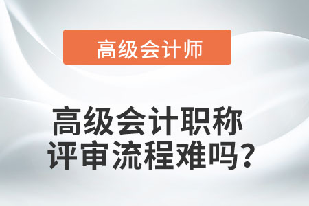 高級(jí)會(huì)計(jì)職稱(chēng)的評(píng)審流程難嗎？