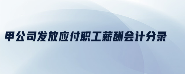 甲公司發(fā)放應(yīng)付職工薪酬會計分錄