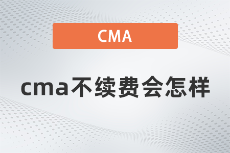 cma不續(xù)費(fèi)會(huì)怎樣