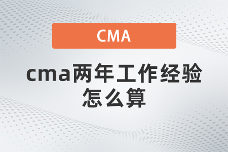 cma兩年工作經(jīng)驗(yàn)怎么算