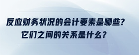 反應(yīng)財(cái)務(wù)狀況的會(huì)計(jì)要素是哪些?它們之間的關(guān)系是什么?