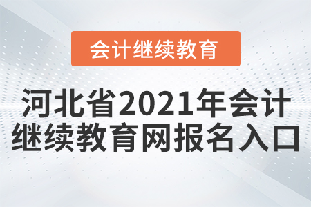 河北省2021年會(huì)計(jì)繼續(xù)教育網(wǎng)報(bào)名入口