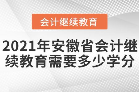 2021年安徽省會計繼續(xù)教育需要多少學分？