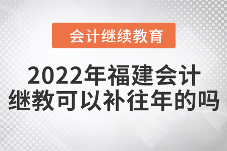 2022年福建會計繼續(xù)教育可以補往年的嗎？