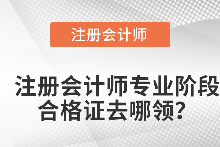 注冊會計師專業(yè)階段合格證去哪領(lǐng)？