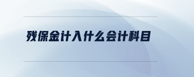 殘保金計(jì)入什么會(huì)計(jì)科目