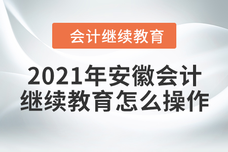 2021年安徽會(huì)計(jì)繼續(xù)教育怎么操作？