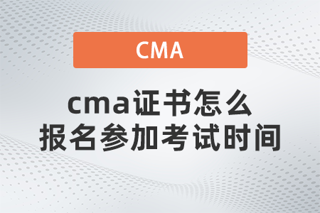 cma證書怎么報名參加考試時間