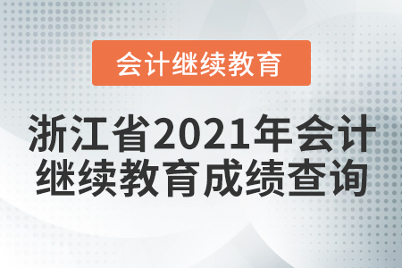 浙江省2021年會計(jì)繼續(xù)教育成績查詢