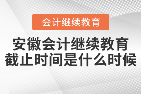 安徽會計繼續(xù)教育截止時間是什么時候？