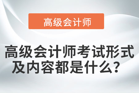 高級(jí)會(huì)計(jì)師考試形式及內(nèi)容都是什么？