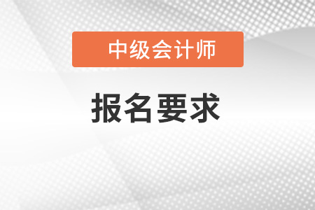 022年中級會計(jì)師報(bào)名要求有哪些？