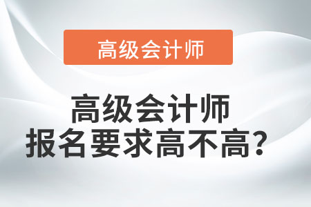 高級(jí)會(huì)計(jì)師報(bào)名要求高不高？