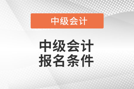 中級(jí)會(huì)計(jì)師報(bào)名要求