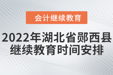 2022年湖北省鄖西縣會計繼續(xù)教育時間安排
