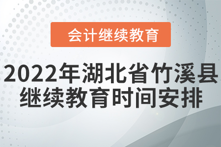 2022年湖北省竹溪縣會計繼續(xù)教育時間安排