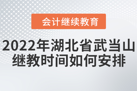 2022年湖北省武當(dāng)山會計繼續(xù)教育時間如何安排？