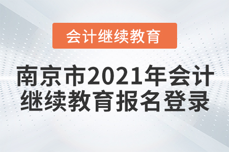 南京市2021年會(huì)計(jì)繼續(xù)教育報(bào)名登錄