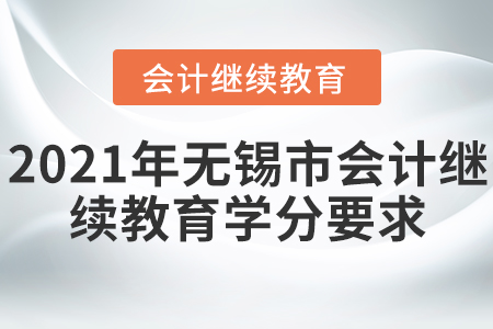2021年無(wú)錫市會(huì)計(jì)繼續(xù)教育學(xué)分有什么要求？
