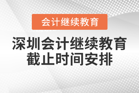 深圳會(huì)計(jì)繼續(xù)教育截止時(shí)間安排