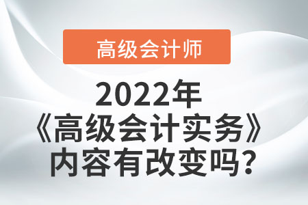 2022年的高級(jí)會(huì)計(jì)實(shí)務(wù)內(nèi)容有改變嗎？