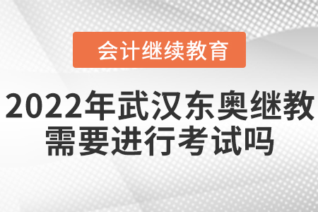 2022年武漢東奧會計繼續(xù)教育需要進(jìn)行考試嗎？