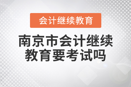 南京市會計繼續(xù)教育要考試嗎？