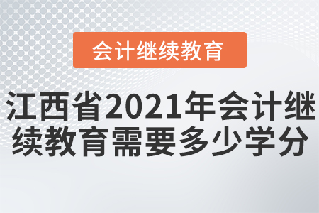江西省2021年會計繼續(xù)教育需要多少學(xué)分？