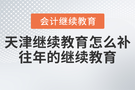 天津會(huì)計(jì)繼續(xù)教育怎么補(bǔ)往年的繼續(xù)教育？