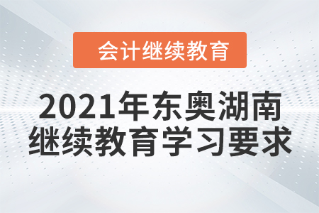 2021年東奧湖南繼續(xù)教育學習要求