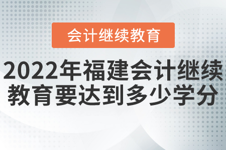 2022年福建會計繼續(xù)教育要達(dá)到多少學(xué)分？