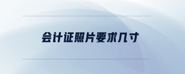 會(huì)計(jì)證照片要求幾寸