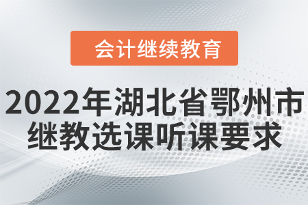 2022年湖北省鄂州市會(huì)計(jì)繼續(xù)教育選課聽課要求