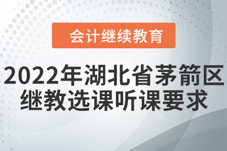 2022年湖北省茅箭區(qū)會(huì)計(jì)繼續(xù)教育選課聽課要求