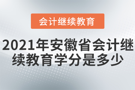 2021年安徽省會(huì)計(jì)繼續(xù)教育學(xué)分是多少？