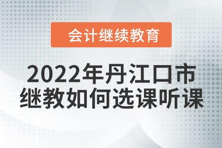 2022年湖北省丹江口市會(huì)計(jì)繼續(xù)教育如何選課聽課？