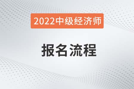 2022年中級經(jīng)濟(jì)師報名步驟是什么