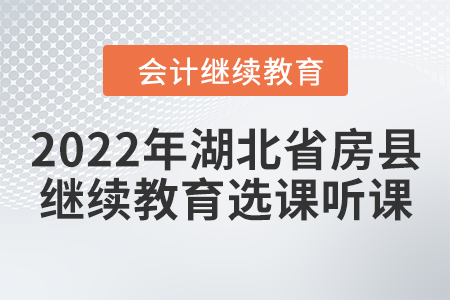 2022年湖北省房縣會計繼續(xù)教育選課聽課要求