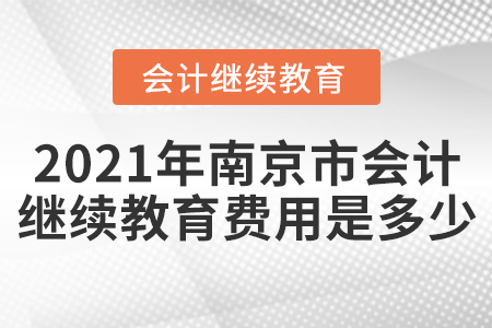 2021年南京市會(huì)計(jì)繼續(xù)教育費(fèi)用是多少？