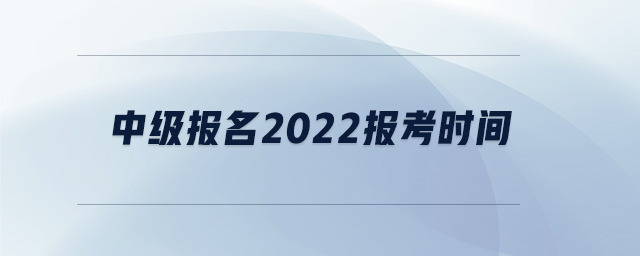 中級(jí)報(bào)名2022報(bào)考時(shí)間