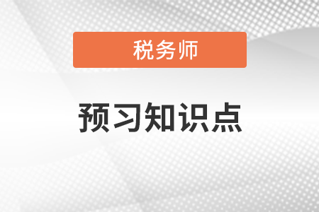 2022年稅務(wù)師稅法一預(yù)習(xí)搶跑：增值稅銷項(xiàng)稅額(二）