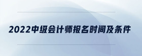 2022中級會計師報名時間及條件