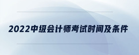 2022中級會計師考試時間及條件